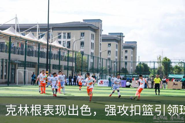 克林根表现出色，强攻扣篮引领球队拿下胜利